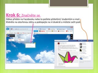 Krok 6: Značněte se
Odkaz přidáte na Facebooku nebo to pošlete přátelům/ studentům e-mail.
Klidněte na otevřenou stěnu a poklepejte na ní dvakrát a můžete začít psát.
 