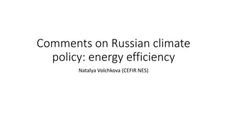 Comments on Russian climate
policy: energy efficiency
Natalya Volchkova (CEFIR NES)
 