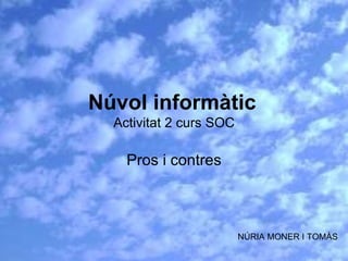 Núvol informàtic   Activitat 2 curs SOC Pros i contres NÚRIA MONER I TOMÀS 