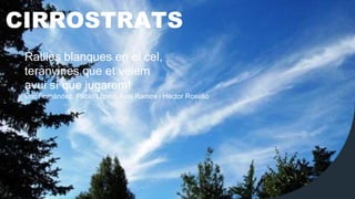 CIRROSTRATS
Ratlles blanques en el cel,
teranyines que et veiem
avui sí que jugarem!
Eric Fernández, Pablo López, Axel Ramos i Héctor Roselló
 