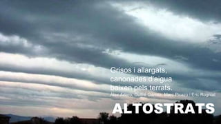 ALTOSTRATS
Grisos i allargats,
canonades d’aigua
baixen pels terrats.
Àlex Artero, Guifré Gámez, Marc Picazo i Eric Rogniat
 