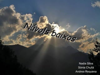 Núvols baixos
Núvols baixos
Nadia Silva
Sónia Chulià
Andrea Requena
 