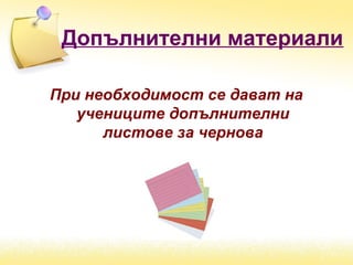 Допълнителни материали
При необходимост се дават на
учениците допълнителни
листове за чернова
 