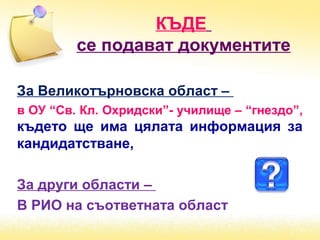 КЪДЕ
се подават документите
За Великотърновска област –
в ОУ “Св. Кл. Охридски”- училище – “гнездо”,
където ще има цялата информация за
кандидатстване,
За други области –
В РИО на съответната област
 