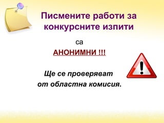 Писмените работи за
конкурсните изпити
са
АНОНИМНИ !!!
Ще се проверяват
от областна комисия.
 