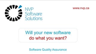 Will your new software
do what you want?
Software Quality Assurance
www.nvp.ca
 