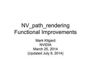NV_path_rendering 
Functional Improvements 
Mark Kilgard 
NVIDIA 
March 25, 2014 
(Updated July 9, 2014) 
 