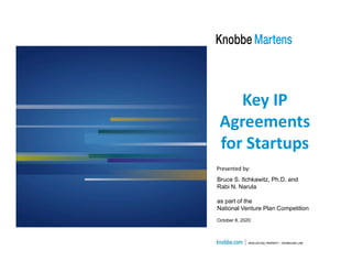 Bruce S. Itchkawitz, Ph.D. and
Rabi N. Narula
as part of the
National Venture Plan Competition
October 8, 2020
Key IP
Agreements
for Startups
Presented by:
 