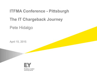 ITFMA Conference - Pittsburgh
The IT Chargeback Journey
Pete Hidalgo
April 15, 2015
 