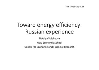 Toward energy efficiency:
Russian experience
Natalya Volchkova
New Economic School
Center for Economic and Financial Research
SITE Energy Day 2018
 