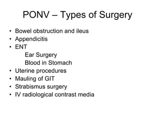 PONV – Types of Surgery
• Bowel obstruction and ileus
• Appendicitis
• ENT
Ear Surgery
Blood in Stomach
• Uterine procedures
• Mauling of GIT
• Strabismus surgery
• IV radiological contrast media
 