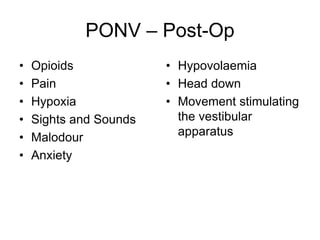 PONV – Post-Op
• Opioids
• Pain
• Hypoxia
• Sights and Sounds
• Malodour
• Anxiety
• Hypovolaemia
• Head down
• Movement stimulating
the vestibular
apparatus
 