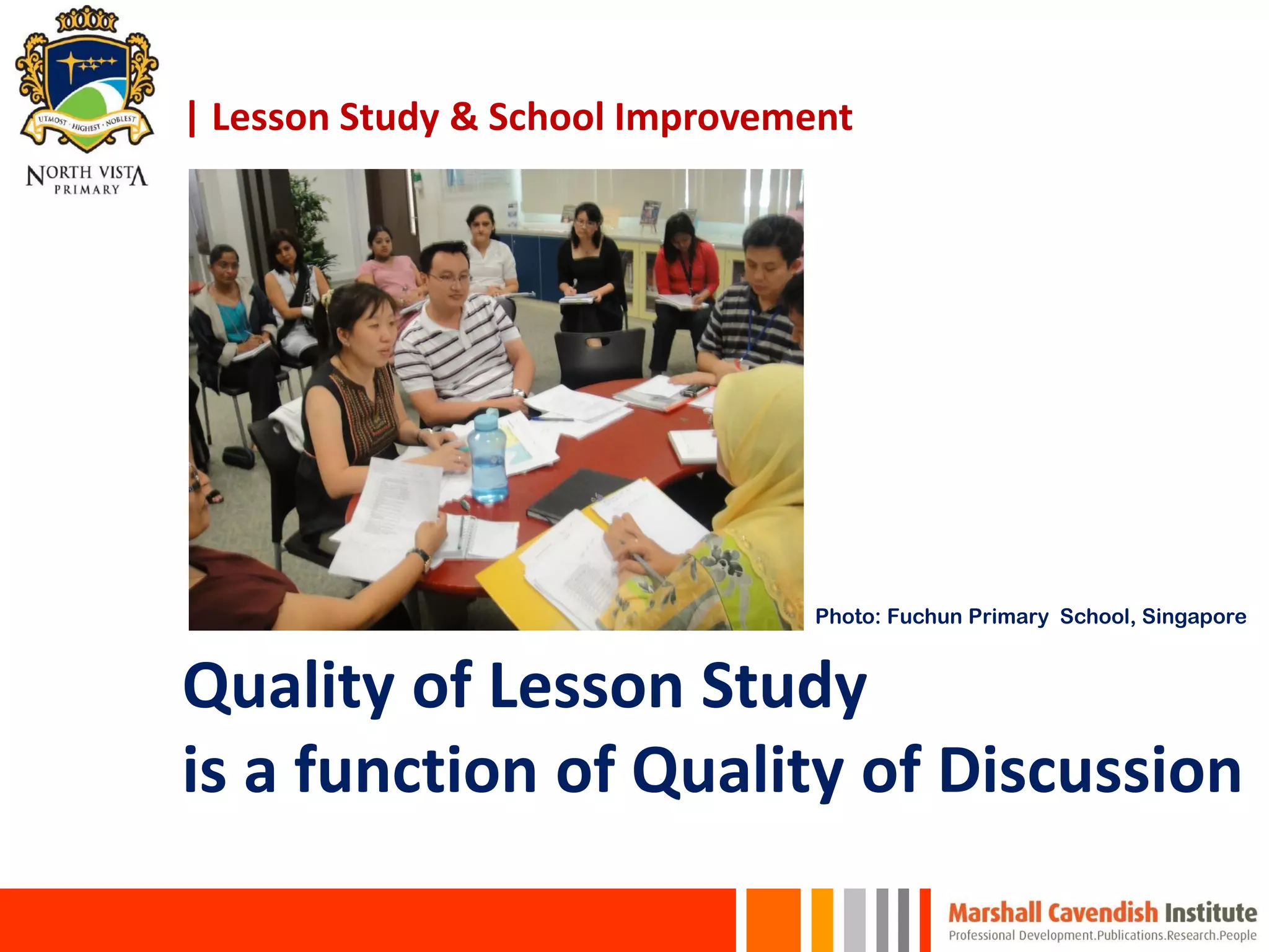 | Lesson Study & School Improvement
Quality of Lesson Study
is a function of Quality of Discussion
Photo: Fuchun Primary School, Singapore
 
