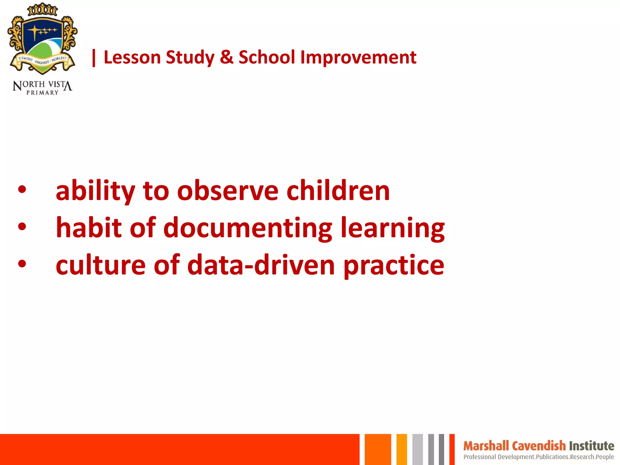 | Lesson Study & School Improvement
• ability to observe children
• habit of documenting learning
• culture of data-driven practice
 