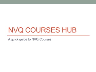 NVQ COURSES HUB
A quick guide to NVQ Courses
 