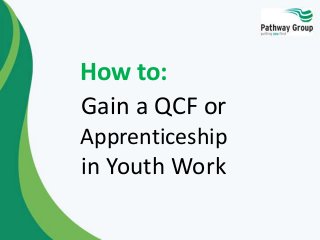 How to:
Gain a QCF or
Apprenticeship

in Youth Work

 