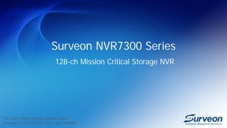 Surveon NVR7300 Series
128-ch Mission Critical Storage NVR
The spec. might change without notice
Surveon is not liable for future spec change
 