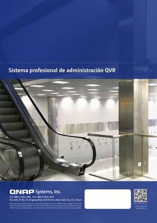 51000-023653-RS
201408 (SPA) A
www.qnapsecurity.comQNAP may make changes to speciﬁcation and product descriptions at any time, without notice. Copyright © 2014 QNAP
Systems,Inc.Allrightsreserved.QNAP®andothernamesofQNAPProductsareproprietarymarksorregisteredtrademarks
of QNAP Systems, Inc. Other products and company names mentioned herein are trademarks of their respective holders.
Systems, Inc.
Tel: +886-2-2641-2000 Fax: +886-2-2641-0555
Dirección: 3F, No. 22, Zongxing Road, Xizhi District, New Taipei City, 221, Taiwan
Sistema profesional de administración QVR
 