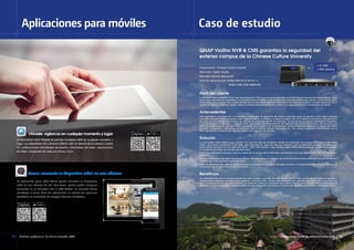 Sistema profesional de administración QVR14
VMobile: vigilancia en cualquier momento y lugar
La aplicación móvil VMobile le permite monitorear QVR en cualquier momento y
lugar, con dispositivos iOS y Android. Ofrece vista en directo de la cámara, control
PTZ, notificaciones instantáneas de eventos, instantánea de video, reproducción
de video y búsqueda de video por fecha y hora.
Perfil del cliente
La Chinese Culture University (CCU), que fue fundada en 1962 y se encuentra ubicada cerca del Parque Nacional de Yangmingshan, tiene
como visión educativa el crecimiento y la prosperidad de la cultura china, en particular las artes tradicionales chinas y la educación física.
Después de casi cuarenta años, puede decirse que las disciplinas originales orientadas a las artes que tuvieron un papel destacado en el
mundo académico continúan siendo cultural y profesionalmente pertinentes y están a la vanguardia en las universidades de Taiwán.
Antecedentes
Para administrar un campus de 115 hectáreas y garantizar la seguridad del entorno educativo para los alumnos, CCU había instalado
unas 650 cámaras en todo el campus para vigilar el edificio, el estadio y el espacio abierto, etc. En lo relativo a la solución de grabación
de video, la CCU utilizaba una solución de software de grabación de PC; sin embargo, “la solución PC no posee la estabilidad necesaria.
La PC se apagaba cada tanto”, comentó Chen, responsable del Departamento de vigilancia de la CCU. Por lo tanto, ésta recurrió a un
NVR Linux independiente. Asimismo, tenía necesidad de un sistema de administración central (CMS) para ubicar en el centro de control
principal y monitorear y administrar centralmente todo el campus. Wergen Technology Co., Ltd., SI que cooperaba hacía tiempo con la
CCU, recomendó la solución de vigilancia QNAP como solución actualizada.
Solución
La CCU posee varios edificios que cuentan con una mini sala de monitoreo, donde se monitorean las cámaras cercanas. El NVR QNAP
VioStor, que ofrece visualización local HDMI, está colocado en cada mini sala de monitoreo, para simplificar la actividad. Se graban los
videos de las cámaras con una resolución de D1, 1.3M, y 2M durante 1 mes. También utilizan RAID 5 incorporado en el QNAP para proteger
las imágenes del riesgo de una falla del disco duro.
En el centro de control principal, todos los videos de la cámara de los NVR están centralizados para que QNAP VioStor CMS los monitoree y
administre.
Al tener la flexibilidad de seleccionar la secuencia de video menor, el consumo de ancho de banda entre cada mini sala de monitoreo y
el centro de control principal puede ser eficaz.
Todos los dispositivos de vigilancia están conectados a través de un entorno LAN giga exclusivo, lo que garantiza que no se produzca una
interrupción de red de los demás servicios de red.
Beneficios
“La administración de un campus grande se vuelve posible y sencilla. De esta forma, casi no hubo incidentes de violencia estudiantil
después de la instalación del sistema de vigilancia”, comentó Chen. “Existen otros beneficios de la planificación de la estructura, como ser
que la visualización local en cada mini sala de monitoreo elimina la necesidad de comprar otra PC, y eso permite ahorrar gran cantidad
de dinero. Lo más importante, la solución QNAP con Linux integrado nos acerca un entorno de vigilancia más estable y fiable que nunca.”
Organización: Chinese Culture University
Ubicación: Taipéi, Taiwán
Mercado vertical: educación
Solución de productos: VioStor NVR (VS-8140 Pro+)
VioStor CMS (VSM-4000U-RP)
Vcam: convierta su dispositivo móvil en una cámara
La aplicación para móvil Vcam puede convertir su dispositivo
móvil en una cámara de red. Con Vcam, puede grabar cualquier
momento en su derredor con el NVR VioStor. La solución Vcam
constituye la forma ideal de instrumentar un sistema de vigilancia
doméstica sin necesidad de comprar cámaras IP costosas.
Aplicaciones para móviles Caso de estudio
QNAP VioStor NVR  CMS garantiza la seguridad del
extenso campus de la Chinese Culture University
Sistema profesional de administración QVR 15
.. x 21 NVR,
.. x 630 cámaras
 