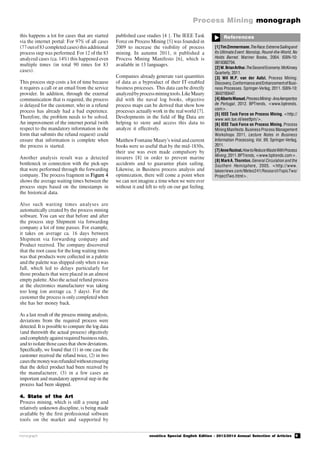 9
Process Mining monograph
monograph novática Special English Edition - 2013/2014 Annual Selection of Articles
References

this happens a lot for cases that are started
via the internet portal: For 97% of all cases
(77outof83 completed cases)thisadditional
process step was performed. For 12 of the 83
analyzed cases (ca. 14%) this happened even
multiple times (in total 90 times for 83
cases).
This process step costs a lot of time because
it requires a call or an email from the service
provider. In addition, through the external
communication that is required, the process
is delayed for the customer, who in a refund
process has already had a bad experience.
Therefore, the problem needs to be solved.
An improvement of the internet portal (with
respect to the mandatory information in the
form that submits the refund request) could
ensure that information is complete when
the process is started.
Another analysis result was a detected
bottleneck in connection with the pick-ups
that were performed through the forwarding
company. The process fragment in Figure 4
shows the average waiting times between the
process steps based on the timestamps in
the historical data.
Also such waiting times analyses are
automatically created by the process mining
software. You can see that before and after
the process step Shipment via forwarding
company a lot of time passes. For example,
it takes on average ca. 16 days between
Shipment via forwarding company and
Product received. The company discovered
that the root cause for the long waiting times
was that products were collected in a palette
and the palette was shipped only when it was
full, which led to delays particularly for
those products that were placed in an almost
empty palette. Also the actual refund process
at the electronics manufacturer was taking
too long (on average ca. 5 days). For the
customer the process is only completed when
she has her money back.
As a last result of the process mining analysis,
deviations from the required process were
detected. It is possible to compare the log data
(and therewith the actual process) objectively
andcompletely againstrequired businessrules,
and to isolate those cases that show deviations.
Specifically, we found that (1) in one case the
customer received the refund twice, (2) in two
casesthemoneywasrefundedwithoutensuring
that the defect product had been received by
the manufacturer, (3) in a few cases an
important and mandatory approval step in the
process had been skipped.
4. State of the Art
Process mining, which is still a young and
relatively unknown discipline, is being made
available by the first professional software
tools on the market and supported by
[1]TimZimmermann.TheRace:ExtremeSailingand
Its Ultimate Event: Nonstop, Round-the-World, No
Holds Barred. Mariner Books, 2004. ISBN-10:
0618382704.
[2]W.BrianArthur.TheSecondEconomy.McKinsey
Quarterly,2011.
[3] Wil M.P. van der Aalst. Process Mining:
Discovery,ConformanceandEnhancementofBusi-
ness Processes. Springer-Verlag, 2011. ISBN-10:
3642193447.
[4]AlbertoManuel.ProcessMining-AnaAeroportos
de Portugal, 2012. BPTrends, <www.bptrends.
com>.
[5] IEEE Task Force on Process Mining. <http://
www.win.tue.nl/ieeetfpm/>.
[6] IEEE Task Force on Process Mining. Process
Mining Manifesto.Business Process Management
Workshops 2011, Lecture Notes in Business
Information Processing, Vol. 99, Springer-Verlag,
2011.
[7]AnneRozinat.HowtoReduceWasteWithProcess
Mining,2011.BPTrends,<www.bptrends.com>.
[8] MarkA. Thornton. General Circulation and the
Southern Hemisphere, 2005. <http://www.
lakeeriewx.com/Meteo241/ResearchTopicTwo/
ProjectTwo.html>.
published case studies [4 |. The IEEE Task
Force on Process Mining [5] was founded in
2009 to increase the visibility of process
mining. In autumn 2011, it published a
Process Mining Manifesto [6], which is
available in 13 languages.
Companies already generate vast quantities
of data as a byproduct of their IT-enabled
business processes. This data can be directly
analyzedbyprocessminingtools.LikeMaury
did with the naval log books, objective
process maps can be derived that show how
processes actually work in the real world [7].
Developments in the field of Big Data are
helping to store and access this data to
analyze it effectively.
Matthew Fontaine Maury’s wind and current
books were so useful that by the mid-1850s,
their use was even made compulsory by
insurers [8] in order to prevent marine
accidents and to guarantee plain sailing.
Likewise, in Business process analysis and
optimization, there will come a point when
we can not imagine a time when we were ever
without it and left to rely on our gut feeling.
 