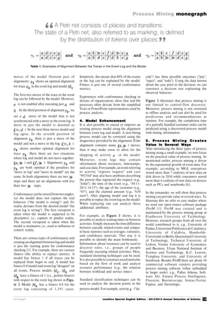 13
Process Mining monograph
monograph novática Special English Edition - 2013/2014 Annual Selection of Articles
moves of the model (bottom part of
alignment). shows an optimal alignment
for trace in the event log and model .
The first two moves of the trace in the event
log can be followed by the model. However,
is not enabled after executing just and
. In the third position of alignment , we
see a move of the model that is not
synchronized with a move in the event log. A
move in just the model is denoted as
). In the next three moves model and
log agree. In the seventh position of
alignment there is just a move of the
model and not a move in the log: ).
shows another optimal alignment for
trace . Here there are two situations
where log and model do not move together:
) and ). Alignments and
are both optimal if the penalties for
"move in log" and "move in model" are the
same. In both alignments there are two
steps and there are no alignments with less
than two steps.
Conformance can beviewed from twoangles:
(a) the model does not capture the real
behavior ("the model is wrong") and (b)
reality deviates from the desired model "the
event log is wrong"). The first viewpoint is
taken when the model is supposed to be
descriptive, i.e., capture or predict reality.
The second viewpoint is taken when the
model is normative, i.e., used to influence or
control reality.
There are various types of conformance and
creating analignment between log and model
is just the starting point for conformance
checking [1]. For example, there are various
fitness (the ability to replay) metrics. A
model has fitness 1 if all traces can be
replayed from begin to end. A model has
fitness 0 if model and event log "disagree" on
all events. Process models , and
have a fitness of 1 (i.e., perfect fitness)
with respect to the event log shown in Figu-
re 2 Model has a fitness 0.8 for the
event log consisting of 1,391 cases.
Intuitively, this means that 80% of the events
in the log can be explained by the model.
Fitness is just one of several conformance
metrics.
Experiences with conformance checking in
dozens of organizations show that real-life
processes often deviate from the simplified
Visio or PowerPoint representations used by
process analysts.
4. Model Enhancement
It is also possible to extend or improve an
existing process model using the alignment
between event log and model. A non-fitting
process model can be corrected using the
diagnostics provided by the alignment. If the
alignment contains many ) moves,
then it may make sense to allow for the
skipping of activity in the model.
Moreover, event logs may contain
information about resources, timestamps,
andcase data.Forexample,an event referring
to activity "register request" and case
"992564" may also have attributes describing
the person that registered the request (e.g.,
"John"), the time of the event (e.g., "30-11-
2011:14.55"), the age of the customer (e.g.,
"45"), and the claimed amount (e.g., "650
euro"). After aligning model and log it is
possible to replay the event log on the model.
While replaying one can analyze these
additional attributes.
For example, as Figure 3 shows, it is
possible to analyze waiting times in-between
activities.Simply measure the timedifference
between causally related events and compu-
te basic statistics such as averages, variances,
and confidence intervals. This way it is
possible to identify the main bottlenecks.
Information about resources can be used to
discover roles, i.e., groups of people
frequently executing related activities. Here,
standard clustering techniques can be used.
It is alsopossibleto construct social networks
based on the flow of work and analyze
resource performance (e.g., the relation
between workload and service times).
Standard classification techniques can be
used to analyze the decision points in the
process model. For example, activity ("de-
cide") has three possible outcomes ("pay",
"reject", and "redo"). Using the data known
about the case prior to the decision, we can
construct a decision tree explaining the
observed behavior.
Figure 3 illustrates that process mining is
not limited to control-flow discovery.
Moreover, process mining is not restricted
to offline analysis and can also be used for
predictions and recommendations at
runtime. For example, the completion time
of a partially handled customer order can be
predicted using a discovered process model
with timing information.
5. Process Mining Creates
Value in Several Ways
After introducing the three types of process
mining using a small example, we now focus
on the practical value of process mining. As
mentioned earlier, process mining is driven
by the exponential growth of event data. For
example, according to MGI, enterprises
stored more than 7 exabytes of new data on
disk drives in 2010 while consumers stored
more than 6 exabytes of new data on devices
such as PCs and notebooks [6].
In the remainder, we will show that process
mining can provide value in several ways. To
illustrate this we refer to case studies where
we used our open-source software package
ProM [1]. ProM was created and is
maintained by the process mining group at
Eindhoven University of Technology.
However, research groups from all over the
world contributed to it, e.g., University of
Padua,Universitat PolitècnicadeCatalunya,
University of Calabria, Humboldt-
Universität zu Berlin, Queensland University
of Technology, Technical University of
Lisbon, Vienna University of Economics
and Business, Ulsan National Institute of
Science and Technology, K.U. Leuven,
Tsinghua University, and University of
Innsbruck. Besides ProM there are about 10
commercial software vendors providing
process mining software (often embedded
in larger tools), e.g., Pallas Athena, Soft-
ware AG, Futura Process Intelligence,
Fluxicon, Businesscape, Iontas/Verint,
Fujitsu, and Stereologic.
A Petri net consists of places and transitions.
The state of a Petri net, also referred to as marking, is defined
by the distribution of tokens over places
Table 1. Examples of Alignment Between the Traces in the Event Log and the Model.
“
”
 