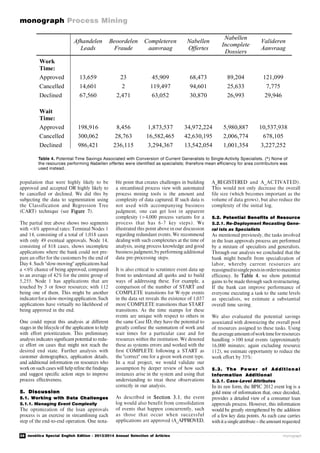 36 novática Special English Edition - 2013/2014 Annual Selection of Articles
monograph Process Mining
monograph
Afhandelen
Leads
Beoordelen
Fraude
Completeren
aanvraag
Nabellen
Offertes
Nabellen
Incomplete
Dossiers
Valideren
Aanvraag
Work
Time:
Approved 13,659 23 45,909 68,473 89,204 121,099
Cancelled 14,601 2 119,497 94,601 25,633 7,775
Declined 67,560 2,471 63,052 30,870 26,993 29,946
Wait
Time:
Approved 198,916 8,456 1,873,537 34,972,224 5,980,887 10,537,938
Cancelled 300,062 28,763 16,582,465 42,630,195 2,006,774 678,105
Declined 986,421 236,115 3,294,367 13,542,054 1,001,354 3,227,252
Table 4. Potential Time Savings Associated with Conversion of Current Generalists to Single-Activity Specialists. (*) None of
the resources performing Nabellen offertes were identified as specialists; therefore mean efficiency for area contributors was
used instead.
population that were highly likely to be
approved and accepted OR highly likely to
be cancelled or declined. We did this by
subjecting the data to segmentation using
the Classification and Regression Tree
(CART) technique (see Figure 7).
The partial tree above shows two segments
with <6% approval rates: Terminal Nodes 1
and 14, consisting of a total of 1,018 cases
with only 49 eventual approvals. Node 14,
consisting of 818 cases, shows incomplete
applications where the bank could not pre-
pare an offer for the customers by the end of
Day 4. Such "slow-moving" applications had
a <6% chance of being approved, compared
to an average of 42% for the entire group of
5,255. Node 1 has applications that are
touched by 3 or fewer resources; with 112
being one of them. This might be another
indicatorforaslow-movingapplication.Such
applications have virtually no likelihood of
being approved in the end.
One could repeat this analysis at different
stages in the lifecycle of the application to help
with effort prioritization. This preliminary
analysis indicates significant potential to redu-
ce effort on cases that might not reach the
desired end state. Further analysis with
customer demographics, application details,
and additional information on resources who
work on such cases will help refine the findings
and suggest specific action steps to improve
process effectiveness.
5. Discussion
5.1. Working with Data Challenges
5.1.1. Managing Event Complexity
The optimization of the loan approvals
process is an exercise in streamlining each
step of the end-to-end operation. One nota-
ble point that creates challenges in building
a streamlined process view with automated
process mining tools is the amount and
complexity of data captured. If such data is
not used with accompanying business
judgment, one can get lost in apparent
complexity (>4,000 process variants for a
process that has 6-7 key steps). We
illustrated this point above in our discussion
regarding redundant events. We recommend
dealing with such complexities at the time of
analysis, using process knowledge and good
business judgment,by performing additional
data pre-processing steps.
It is also critical to scrutinize event data up
front to understand all quirks and to build
ways of addressing these. For example, a
comparison of the number of START and
COMPLETE transitions for W-type events
in the data set reveals the existence of 1,037
more COMPLETE transitions than START
transitions. As the time stamps for these
events are unique with respect to others in
the same Case ID, they have the potential to
greatly confuse the summation of work and
wait times for a particular case and for
resources within the institution. We denoted
these as systems errors and worked with the
first COMPLETE following a START as
the "correct" one for a given work event type.
In a real project, we would validate our
assumption by deeper review of how such
instances arise in the system and using that
understanding to treat these observations
correctly in our analysis.
As described in Section 3.1, the event
log would also benefit from consolidation
of events that happen concurrently, such
as those that occur when successful
applications are approved (A_APPROVED,
A_REGISTERED and A_ACTIVATED).
This would not only decrease the overall
file size (which becomes important as the
volume of data grows), but also reduce the
complexity of the initial log.
5.2. Potential Benefits of Resource
5.2.1. Re-Deployment Recasting Gene-
ral ists as Specialists
As mentioned previously, the tasks involved
in the loan approvals process are performed
by a mixture of specialists and generalists.
Through our analysis we concluded that the
bank might benefit from specialization of
labor, whereby current resources are
reassignedtosinglepostsinordertomaximize
efficiency. In Table 4, we show potential
gains to be made through such restructuring.
If the bank can improve performance of
everyone executing a task to the same levels
as specialists, we estimate a substantial
overall time saving.
We also evaluated the potential savings
associated with downsizing the overall pool
of resources assigned to these tasks. Using
the averageamountofworktimefor resources
handling >100 total events (approximately
16,000 minutes; again excluding resource
112), we estimate opportunity to reduce the
work effort by 35%:
5. 3. The Po wer of Addition al
Information Additional
5.3.1. Case-Level Attributes
In its raw form, the BPIC 2012 event log is a
gold mine of information that, once decoded,
provides a detailed view of a consumer loan
approvals process. However, this information
would be greatly strengthened by the addition
of a few key data points. As each case carries
with ita singleattribute – theamount requested
 