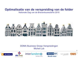 Optimalisatie van de verspreiding van de folder DDMA Business Groep Verspreidingen Michel Lub Nationale Dag van de Brievenbusreclame 2010 