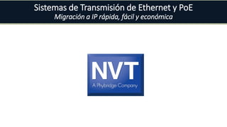 Sistemas de Transmisión de Ethernet y PoE
Migración a IP rápida, fácil y económica
 