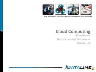 Cloud Computing
                  KEVIN JACKSON
DIRECTOR, BUSINESS DEVELOPMENT
                   DATALINE, LLC
 
