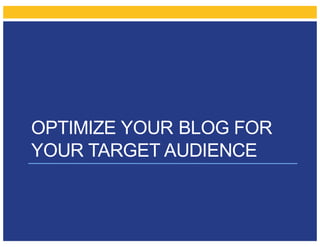 OPTIMIZE YOUR BLOG FOR
YOUR TARGET AUDIENCE
 