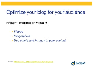 Optimize your blog for your audience
Present information visually
• Videos
• Infographics
• Use charts and images in your content
Source: ION Interactive – 75 Essential Content Marketing Facts
 