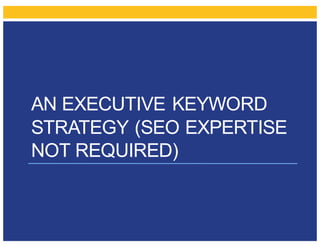 AN EXECUTIVE KEYWORD
STRATEGY (SEO EXPERTISE
NOT REQUIRED)
 