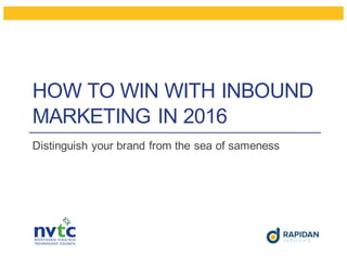 HOW TO WIN WITH INBOUND
MARKETING IN 2016
Distinguish your brand from the sea of sameness
 