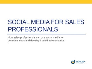 SOCIAL MEDIA FOR SALES 
PROFESSIONALS 
How sales professionals can use social media to 
generate leads and develop trusted advisor status. 
 