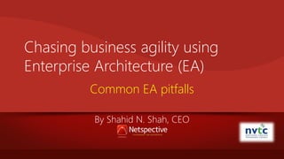 Chasing business agility using
Enterprise Architecture (EA)
Common EA pitfalls
By Shahid N. Shah, CEO

 