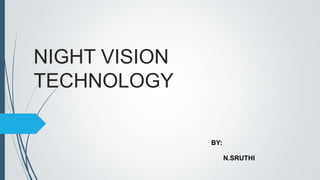 NIGHT VISION
TECHNOLOGY
BY:
N.SRUTHI
 