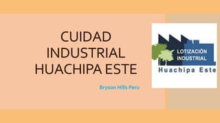 CUIDAD
INDUSTRIAL
HUACHIPA ESTE
Bryson Hills Peru
 