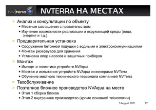 NVTERRA НА МЕСТАХ
>  A%'-)$ ) 1,%05-:&'()) 9, ,8W#1&5
     U#0&%4# 0,.-'B#%)* 0 9"'2)&#-:0&2,@
     E$5/#%)# 2,$@,7%,0&) "#'-)$'()) ) ,1"57'>?#= 0"#34 (2,3',
     <%#".)* ) &.3.)
>  !"#32'")&#-:%'* 50&'%,21'
     I,,"57#%)# 8#&,%%,= 9,35B1) 0 2,3%4@) ) <-#1&",1,@@5%)1'()*@)
     U,%&'7 "#$#"25'"' 3-* +"'%#%)*
     O0&'%,21' ,9," %'0,0,2 ) $'?)&%4+ 9")8,",2
>  U,%&'7
     E@9,"& ) -,.)0&)1' 50&",=0&2 NVAqua
     U,%&'7 ) )094&'%)* 50&",=0&2 NVAqua )%7#%#"'@) NVTerra
     M85/#%)# @#0&%,., &#+%)/#01,., 9#"0,%'-' 1,@9'%)#= NVTerra
>  H#+,80-57)2'%)#
>  !,<&'9%,# 8-,/%,# 9",)$2,30&2, NVAqua %' @#0&#
     S&'9 1 08,"1' 8-,1,2
     S&'9 2 2%5&"#%%## 9",)$2,30&2, (1",@# ,0%,2%,= &#+%,-,.)))
                                                         5 August 2011   27
 