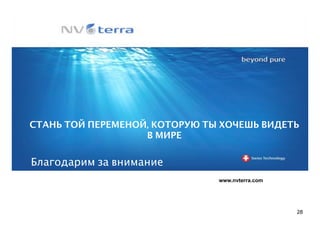 СТАНЬ ТОЙ ПЕРЕМЕНОЙ, КОТОРУЮ ТЫ ХОЧЕШЬ ВИДЕТЬ
                   В МИРЕ

Благодарим за внимание
                               www.nvterra.com




                                                 28
 