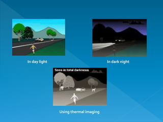 In day light In dark night
Using thermal imaging
 