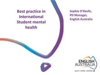 Best practice in
International
Student mental
health
Sophie O’Keefe,
PD Manager,
English Australia
 