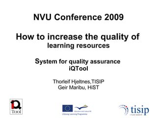 NVU Conference 2009 How to increase the quality of   learning resources S ystem for quality assurance  iQTool Thorleif Hjeltnes,TISIP Geir Maribu, HiST 