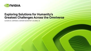 Exploring Solutions for Humanity's
Greatest Challenges Across the Omniverse
ALISON B. LOWNDES | SENIOR SCIENTIST | GLOBAL AI
 