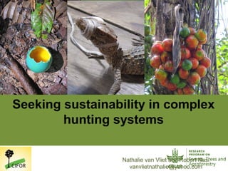 Nathalie van Vliet and Robert Nasi
vanvlietnathalie@yahoo.com
Seeking sustainability in complex
hunting systems
 