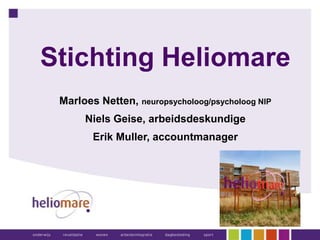Stichting Heliomare
Marloes Netten, neuropsycholoog/psycholoog NIP
Niels Geise, arbeidsdeskundige
Erik Muller, accountmanager
 