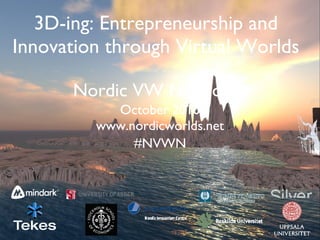 3D-ing: Entrepreneurship and Innovation through Virtual Worlds Nordic VW Network ,[object Object],[object Object],[object Object]