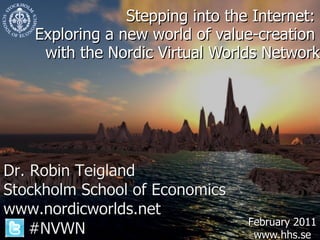 Stepping into the Internet:  Exploring a new world of value-creation  with the Nordic Virtual Worlds Network February 2011 www.hhs.se 