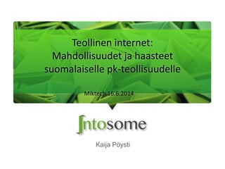 Kaija Pöysti
Teollinen internet:
Mahdollisuudet ja haasteet
suomalaiselle pk-teollisuudelle
Miktech 16.6.2014
 