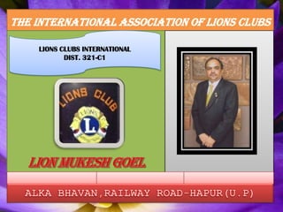 THE INTERNATIONAL ASSOCIATION OF LIONS CLUBS LIONS CLUBS INTERNATIONAL DIST. 321-C1 LION MUKESH GOEL ALKA BHAVAN,RAILWAY ROAD-HAPUR(U.P) 