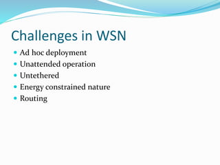 Challenges in WSN
 Ad hoc deployment
 Unattended operation
 Untethered
 Energy constrained nature
 Routing
 